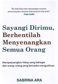 Sayangi Dirimu, Berhentilah Menyenangkan Semua Orang: Memperjuangkan Hidup yang Bahagia dari Orang-orang yang Berusaha Mengusiknya Sabrina Ara