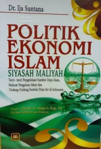 Image of Politik Ekonomi Islam Siyasah Maliyah: Teori- Teori Pengelolaan Sumber Daya Alam, Hukum Pengairan Islam dan Undang- Undang Sumber Daya Air di Indonesia